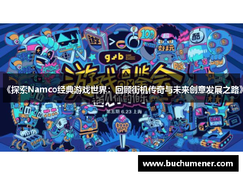 《探索Namco经典游戏世界：回顾街机传奇与未来创意发展之路》