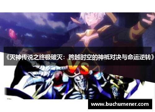 《灭神传说之终极破灭：跨越时空的神祇对决与命运逆转》