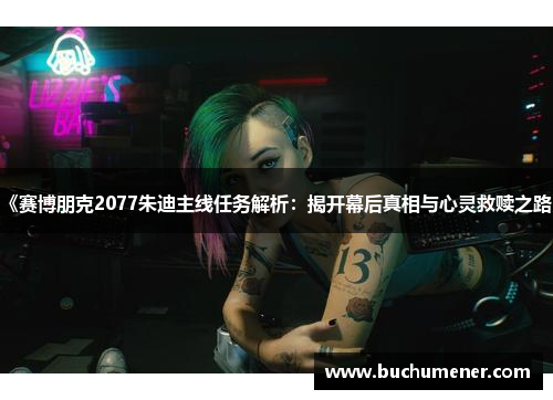 《赛博朋克2077朱迪主线任务解析：揭开幕后真相与心灵救赎之路》