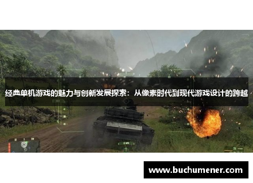 经典单机游戏的魅力与创新发展探索：从像素时代到现代游戏设计的跨越