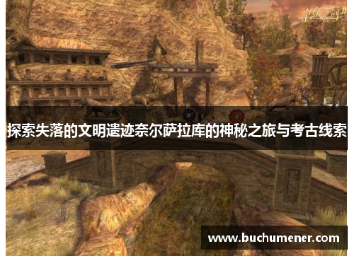 探索失落的文明遗迹奈尔萨拉库的神秘之旅与考古线索